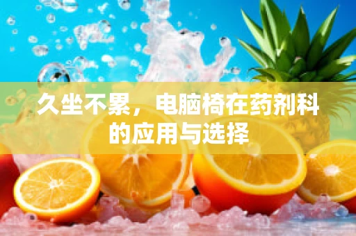 久坐不累，电脑椅在药剂科的应用与选择
