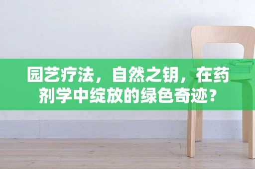 园艺疗法，自然之钥，在药剂学中绽放的绿色奇迹？