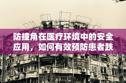 防撞角在医疗环境中的安全应用，如何有效预防患者跌倒伤害？
