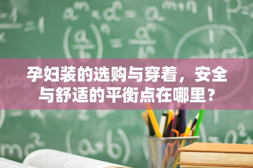 孕妇装的选购与穿着，安全与舒适的平衡点在哪里？
