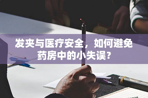 发夹与医疗安全，如何避免药房中的小失误？