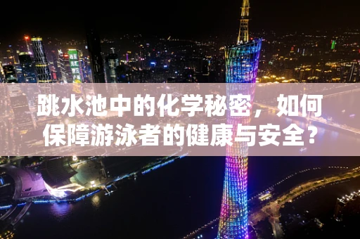 跳水池中的化学秘密，如何保障游泳者的健康与安全？