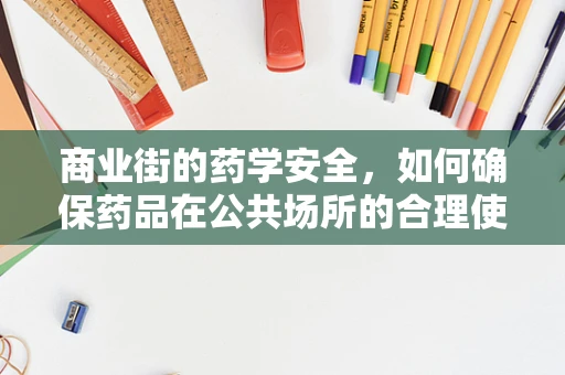 商业街的药学安全，如何确保药品在公共场所的合理使用？