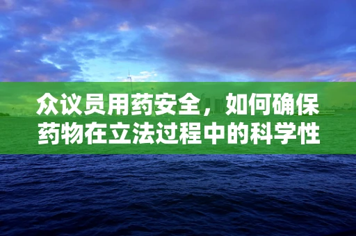 众议员用药安全，如何确保药物在立法过程中的科学性与安全性？