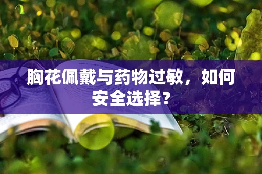 胸花佩戴与药物过敏，如何安全选择？