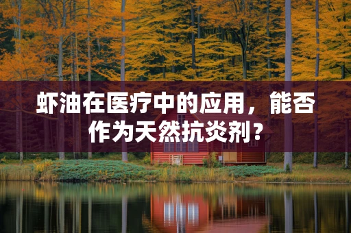 虾油在医疗中的应用，能否作为天然抗炎剂？