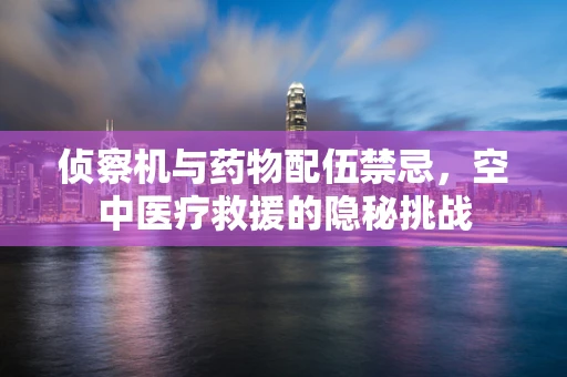 侦察机与药物配伍禁忌，空中医疗救援的隐秘挑战