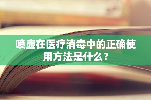 喷壶在医疗消毒中的正确使用方法是什么？