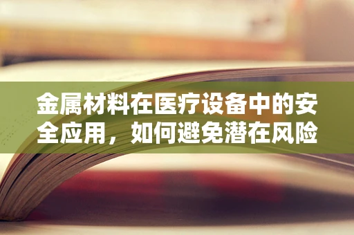 金属材料在医疗设备中的安全应用，如何避免潜在风险？