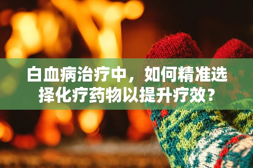 白血病治疗中，如何精准选择化疗药物以提升疗效？