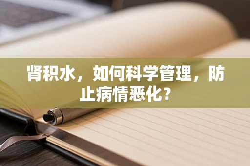 肾积水，如何科学管理，防止病情恶化？