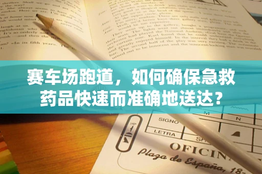 赛车场跑道，如何确保急救药品快速而准确地送达？