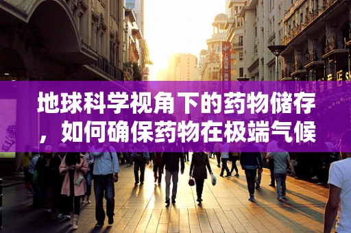 地球科学视角下的药物储存，如何确保药物在极端气候条件下的稳定性？