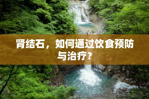 肾结石，如何通过饮食预防与治疗？