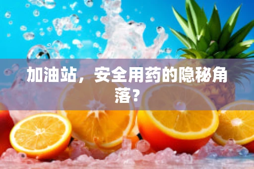 加油站，安全用药的隐秘角落？