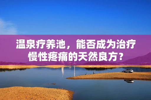 温泉疗养池，能否成为治疗慢性疼痛的天然良方？