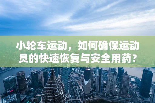 小轮车运动，如何确保运动员的快速恢复与安全用药？