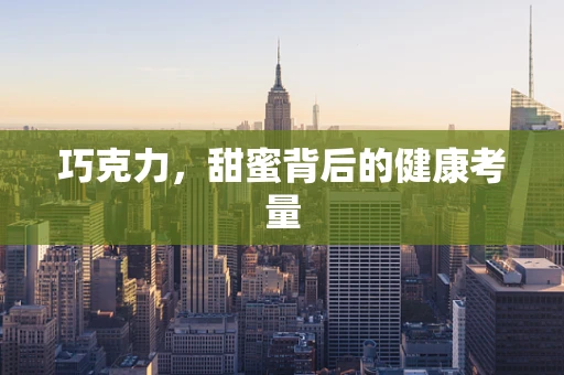 巧克力，甜蜜背后的健康考量