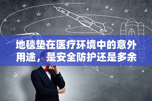 地毯垫在医疗环境中的意外用途，是安全防护还是多余装饰？