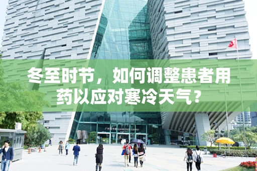 冬至时节，如何调整患者用药以应对寒冷天气？