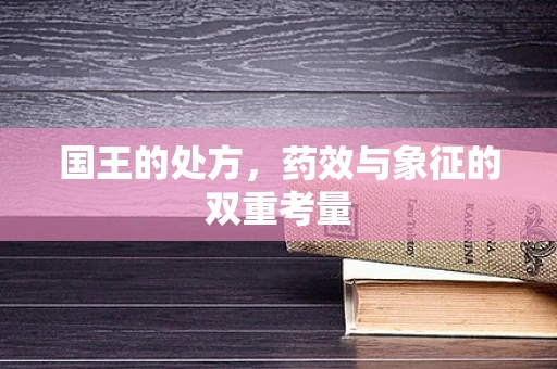 国王的处方，药效与象征的双重考量