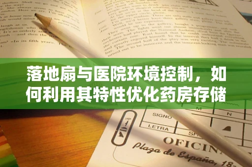 落地扇与医院环境控制，如何利用其特性优化药房存储条件？