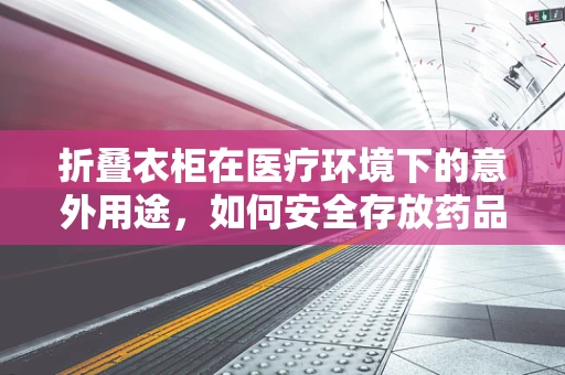折叠衣柜在医疗环境下的意外用途，如何安全存放药品？