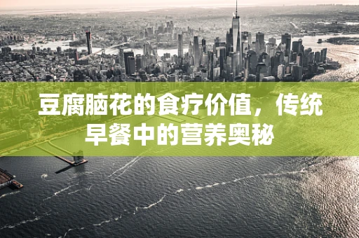 豆腐脑花的食疗价值，传统早餐中的营养奥秘