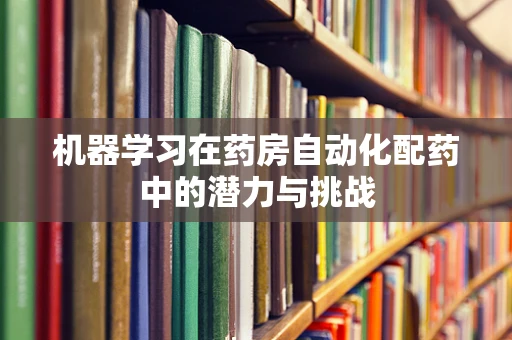 机器学习在药房自动化配药中的潜力与挑战