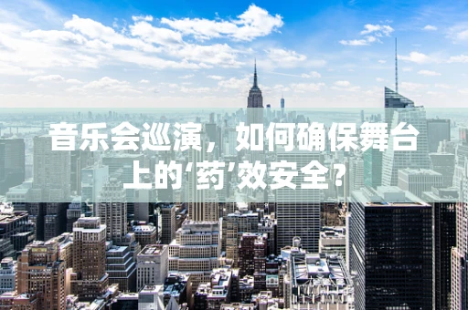音乐会巡演，如何确保舞台上的‘药’效安全？