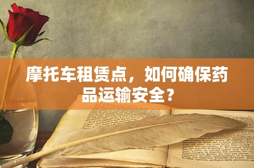 摩托车租赁点，如何确保药品运输安全？