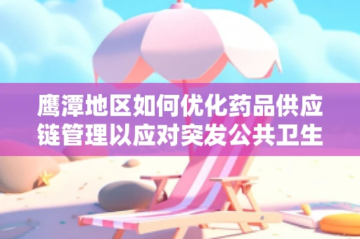 鹰潭地区如何优化药品供应链管理以应对突发公共卫生事件？