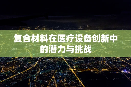 复合材料在医疗设备创新中的潜力与挑战