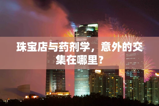珠宝店与药剂学，意外的交集在哪里？