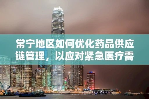 常宁地区如何优化药品供应链管理，以应对紧急医疗需求？