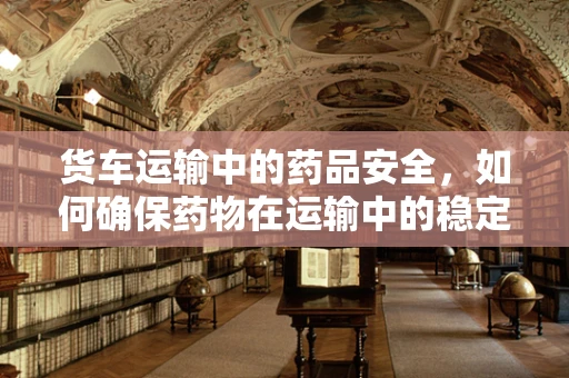 货车运输中的药品安全，如何确保药物在运输中的稳定性？