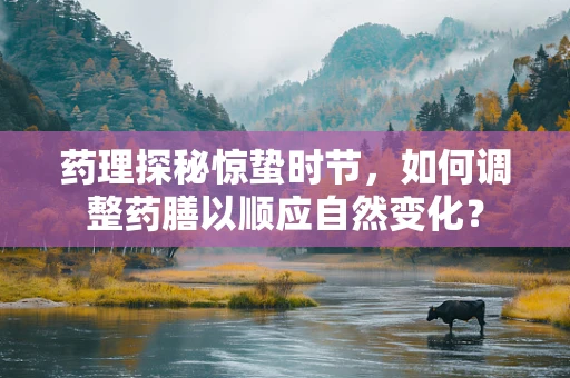 药理探秘惊蛰时节，如何调整药膳以顺应自然变化？