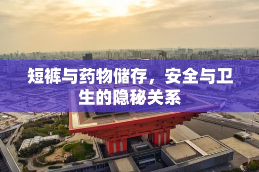 短裤与药物储存，安全与卫生的隐秘关系