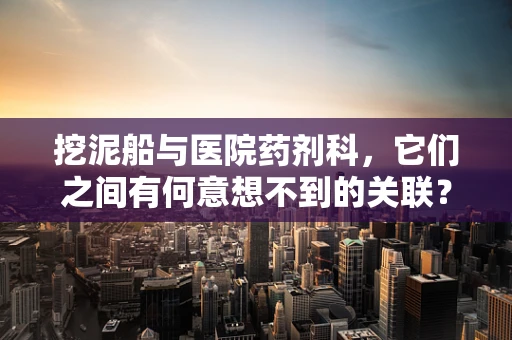 挖泥船与医院药剂科，它们之间有何意想不到的关联？