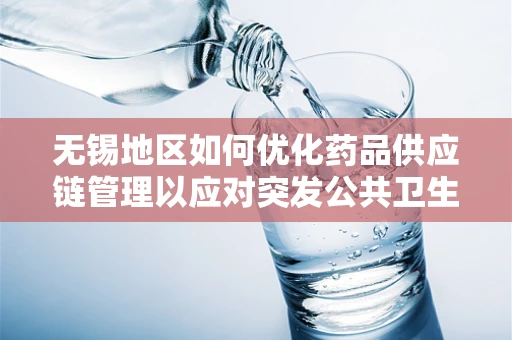 无锡地区如何优化药品供应链管理以应对突发公共卫生事件？