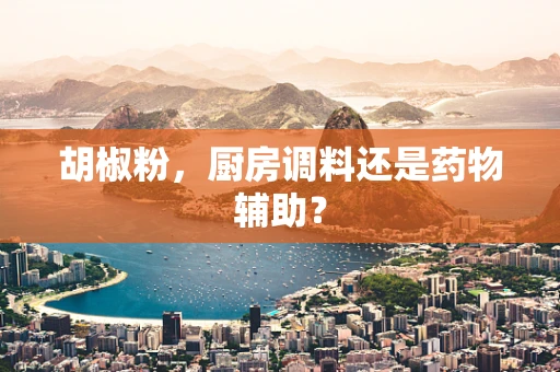 胡椒粉，厨房调料还是药物辅助？