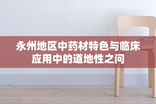 永州地区中药材特色与临床应用中的道地性之问