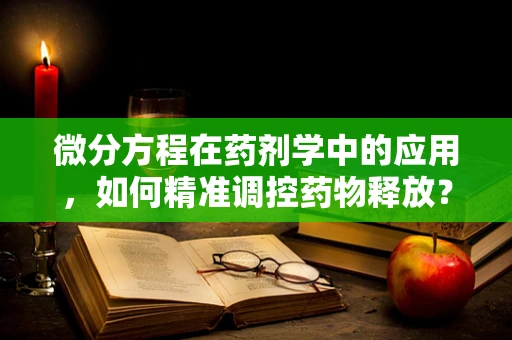微分方程在药剂学中的应用，如何精准调控药物释放？