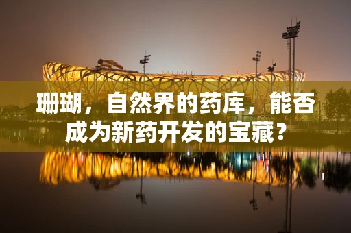珊瑚，自然界的药库，能否成为新药开发的宝藏？
