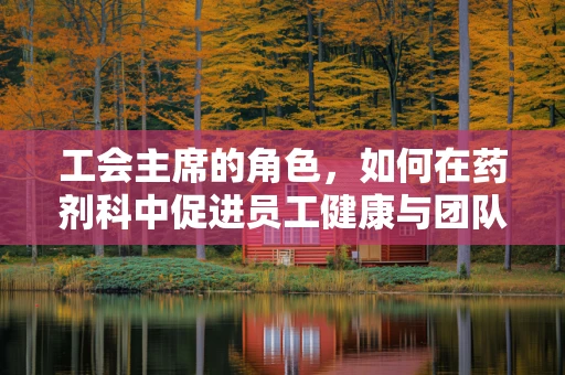 工会主席的角色，如何在药剂科中促进员工健康与团队凝聚力？