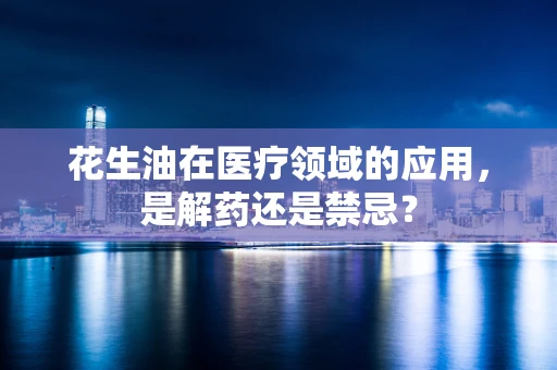 花生油在医疗领域的应用，是解药还是禁忌？