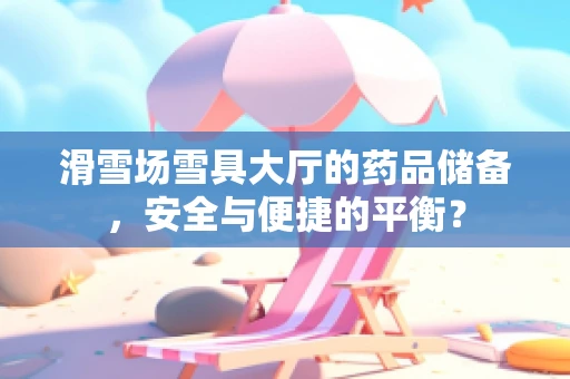 滑雪场雪具大厅的药品储备，安全与便捷的平衡？