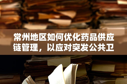 常州地区如何优化药品供应链管理，以应对突发公共卫生事件？