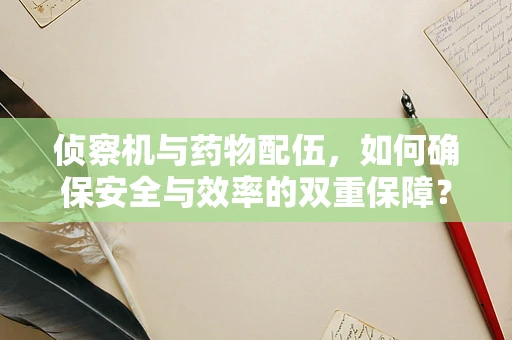 侦察机与药物配伍，如何确保安全与效率的双重保障？