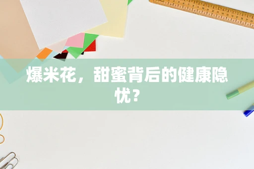 爆米花，甜蜜背后的健康隐忧？